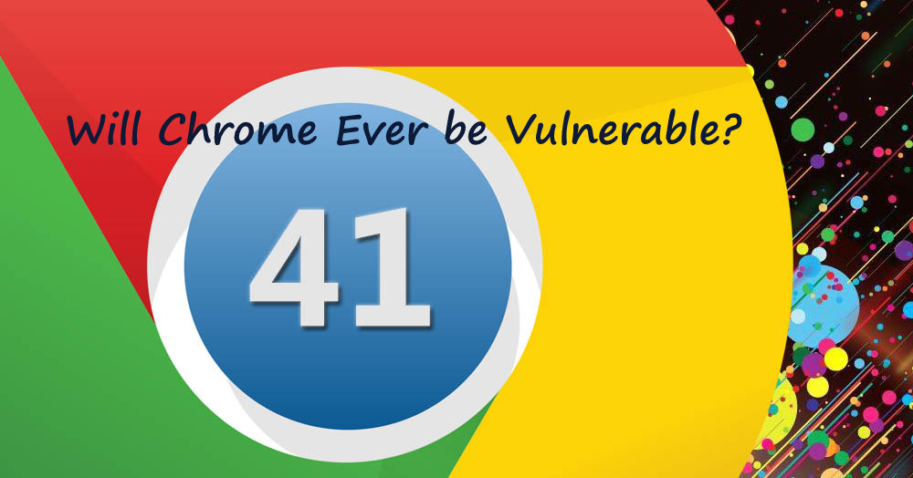 51 Vulnerabilities and Still the safest Browser Google Chrome!